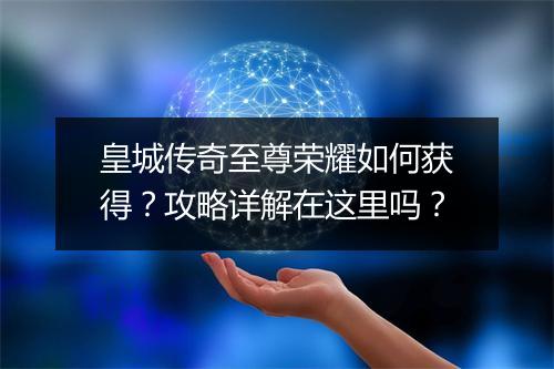 皇城传奇至尊荣耀如何获得？攻略详解在这里吗？