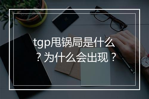 tgp甩锅局是什么？为什么会出现？