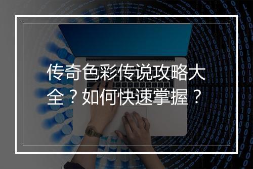 传奇色彩传说攻略大全？如何快速掌握？