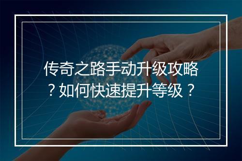 传奇之路手动升级攻略？如何快速提升等级？