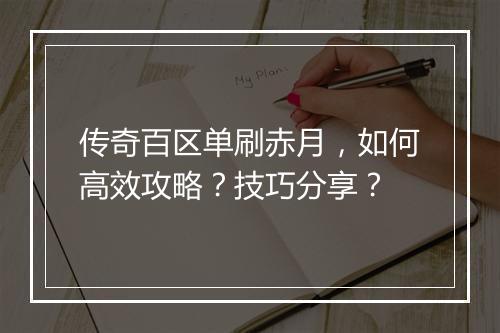 传奇百区单刷赤月，如何高效攻略？技巧分享？