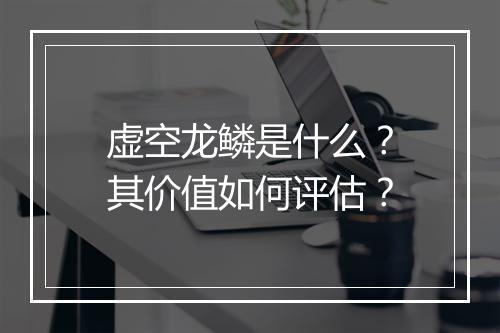 虚空龙鳞是什么？其价值如何评估？