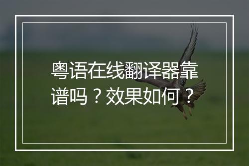 粤语在线翻译器靠谱吗？效果如何？