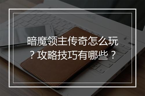 暗魔领主传奇怎么玩?攻略技巧有哪些?