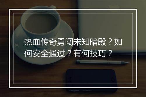 热血传奇勇闯未知暗殿？如何安全通过？有何技巧？