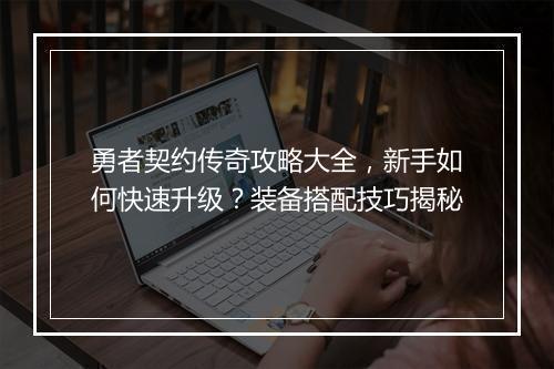勇者契约传奇攻略大全，新手如何快速升级？装备搭配技巧揭秘