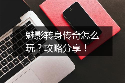 魅影转身传奇怎么玩？攻略分享！