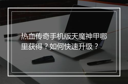 热血传奇手机版天魔神甲哪里获得？如何快速升级？