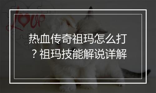 热血传奇祖玛怎么打？祖玛技能解说详解