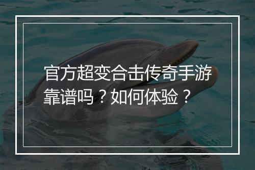 官方超变合击传奇手游靠谱吗？如何体验？