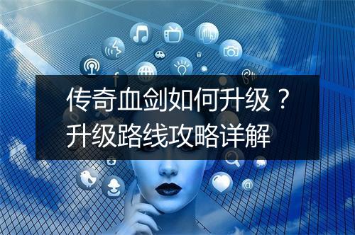 传奇血剑如何升级？升级路线攻略详解