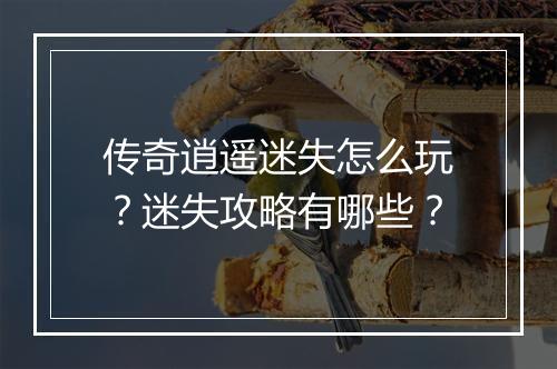 传奇逍遥迷失怎么玩？迷失攻略有哪些？