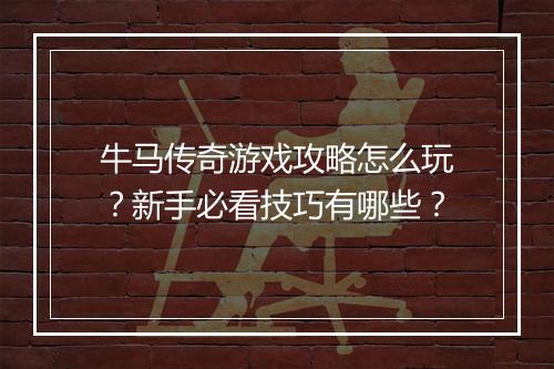 牛马传奇游戏攻略怎么玩？新手必看技巧有哪些？