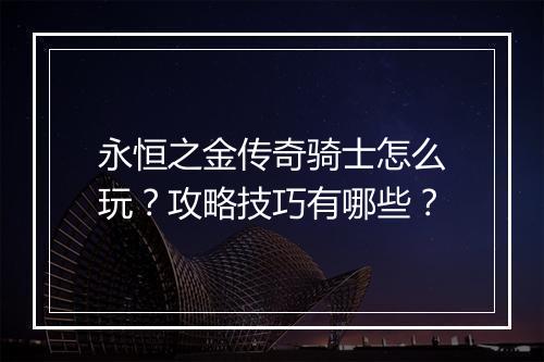 永恒之金传奇骑士怎么玩？攻略技巧有哪些？