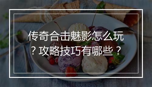 传奇合击魅影怎么玩？攻略技巧有哪些？