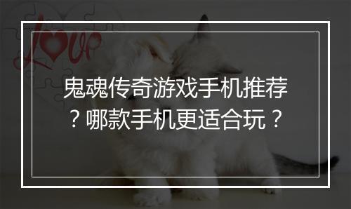 鬼魂传奇游戏手机推荐？哪款手机更适合玩？