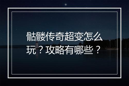 骷髅传奇超变怎么玩？攻略有哪些？