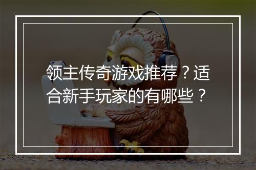 领主传奇游戏推荐？适合新手玩家的有哪些？