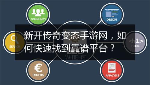 新开传奇变态手游网，如何快速找到靠谱平台？