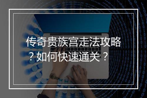 传奇贵族宫走法攻略？如何快速通关？