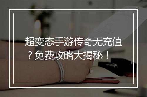 超变态手游传奇无充值？免费攻略大揭秘！