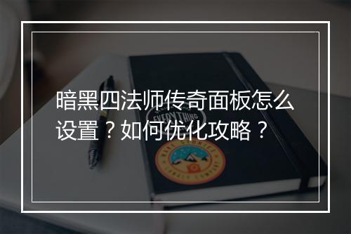 暗黑四法师传奇面板怎么设置？如何优化攻略？