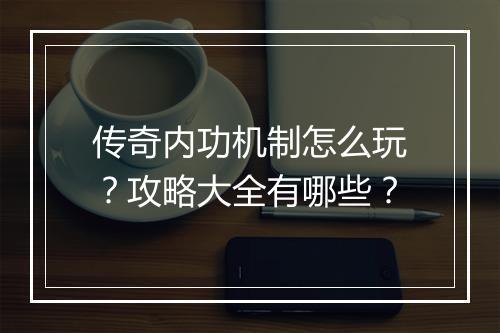 传奇内功机制怎么玩？攻略大全有哪些？