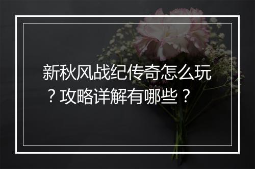 新秋风战纪传奇怎么玩？攻略详解有哪些？