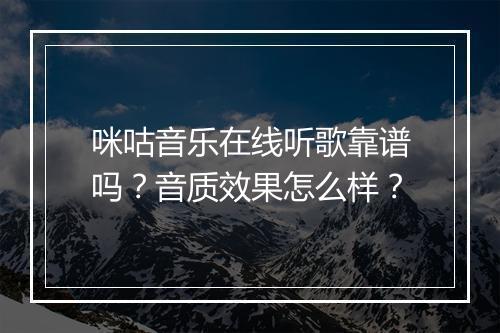 咪咕音乐在线听歌靠谱吗？音质效果怎么样？