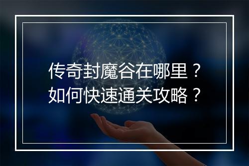 传奇封魔谷在哪里？如何快速通关攻略？