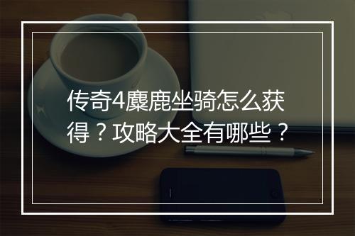 传奇4麋鹿坐骑怎么获得？攻略大全有哪些？