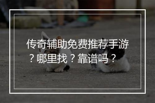 传奇辅助免费推荐手游？哪里找？靠谱吗？