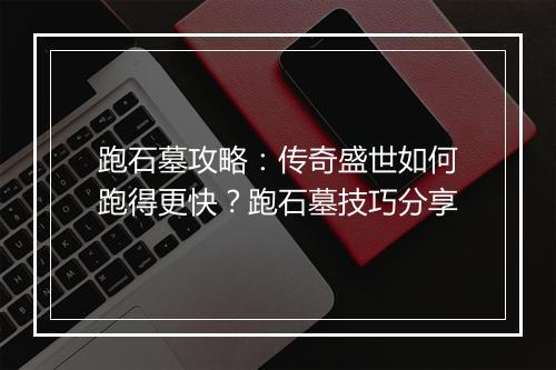 跑石墓攻略：传奇盛世如何跑得更快？跑石墓技巧分享