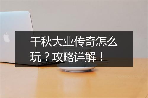 千秋大业传奇怎么玩？攻略详解！