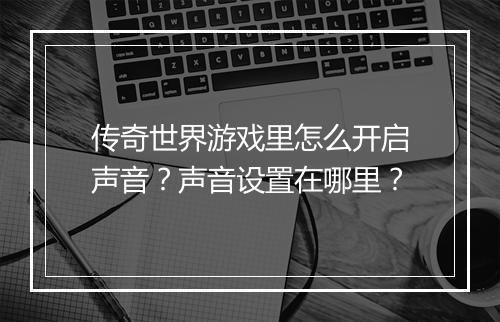 传奇世界游戏里怎么开启声音？声音设置在哪里？