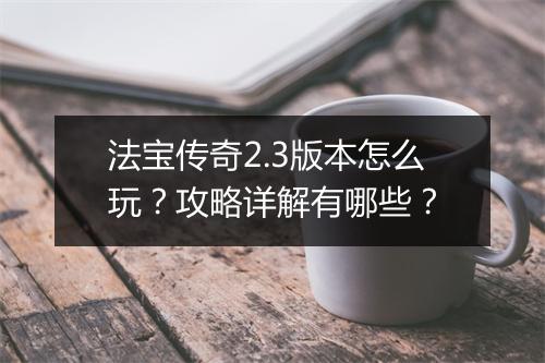 法宝传奇2.3版本怎么玩？攻略详解有哪些？