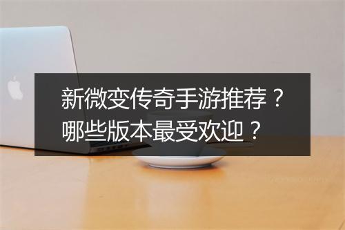 新微变传奇手游推荐？哪些版本最受欢迎？