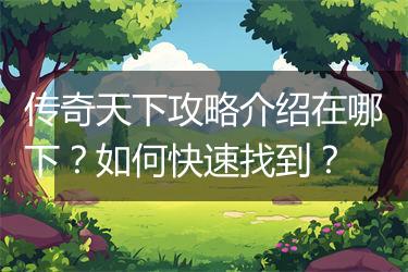 传奇天下攻略介绍在哪下？如何快速找到？