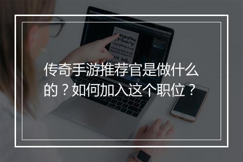 传奇手游推荐官是做什么的？如何加入这个职位？
