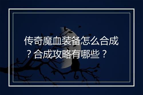 传奇魔血装备怎么合成？合成攻略有哪些？