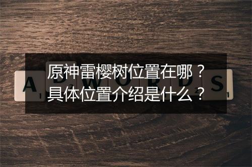 原神雷樱树位置在哪？具体位置介绍是什么？