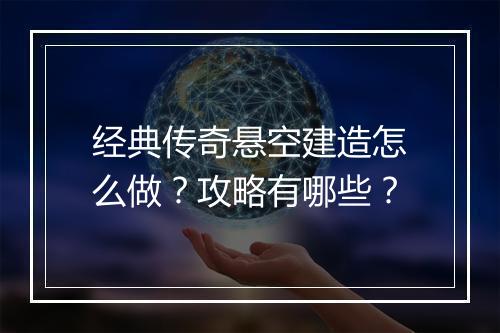 经典传奇悬空建造怎么做？攻略有哪些？