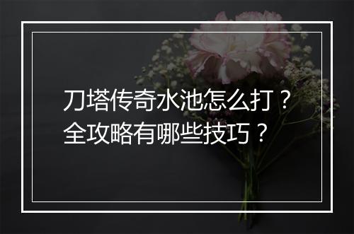 刀塔传奇水池怎么打？全攻略有哪些技巧？