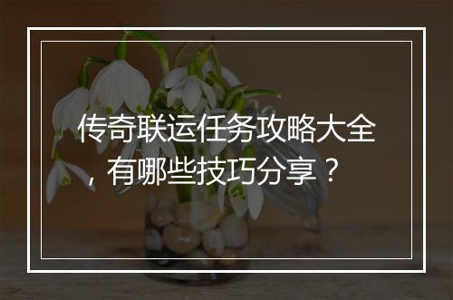 传奇联运任务攻略大全，有哪些技巧分享？