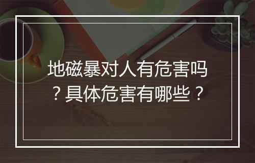 地磁暴对人有危害吗？具体危害有哪些？