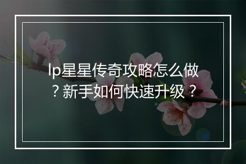 lp星星传奇攻略怎么做？新手如何快速升级？