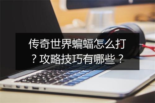 传奇世界蝙蝠怎么打？攻略技巧有哪些？