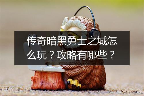 传奇暗黑勇士之城怎么玩？攻略有哪些？
