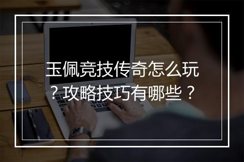 玉佩竞技传奇怎么玩？攻略技巧有哪些？