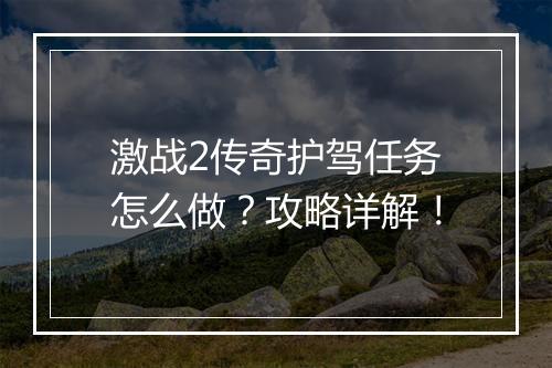 激战2传奇护驾任务怎么做？攻略详解！